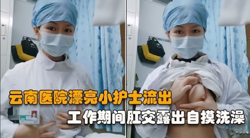 云南医院漂亮小护士流出工作期间肛交露出自摸洗澡