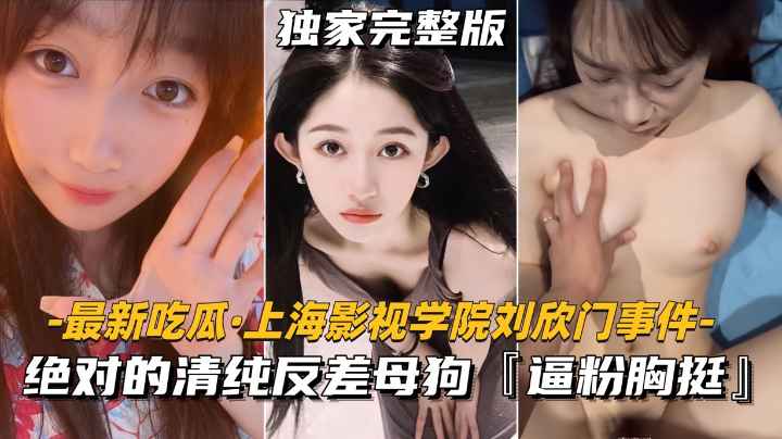 【最新吃瓜】上海影视学院刘欣门事件  绝对的清纯反差母狗，逼粉胸挺